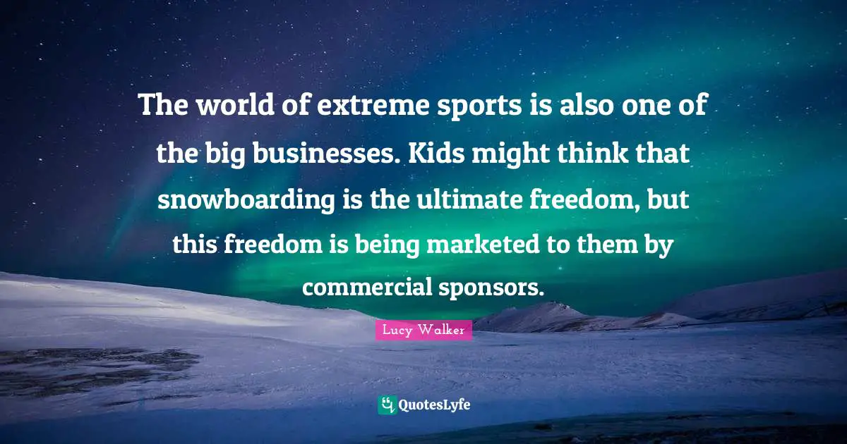 The world of extreme sports is also one of the big businesses. Kids might think that snowboarding is the ultimate freedom, but this freedom is being marketed to them by commercial sponsors.