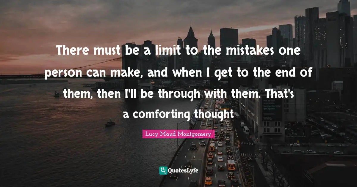 There must be a limit to the mistakes one person can make, and when I get to the end of them, then I'll be through with them. That's a comforting thought