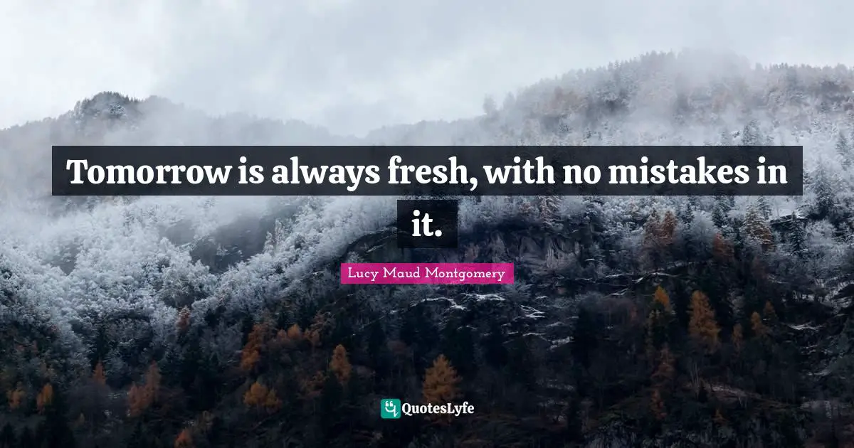 Tomorrow is always fresh, with no mistakes in it.