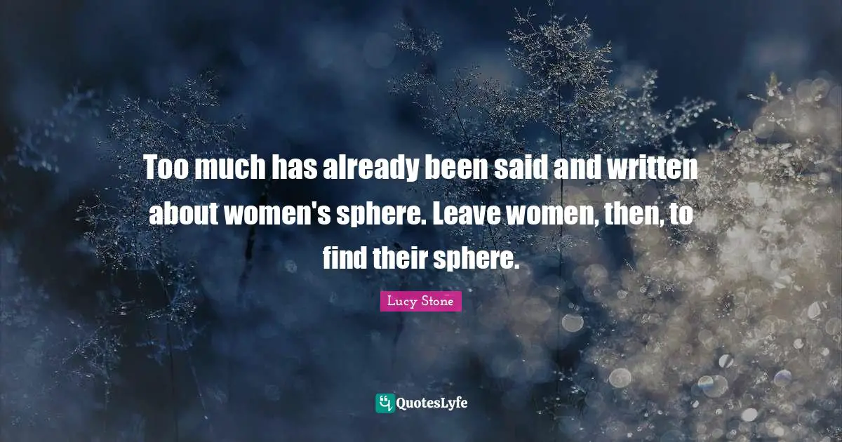 Too much has already been said and written about women's sphere. Leave women, then, to find their sphere.