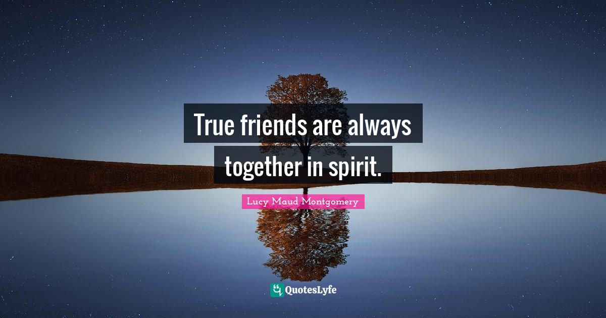 True friends are always together in spirit.... Quote by Lucy Maud