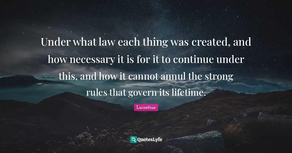 Under what law each thing was created, and how necessary it is for it to continue under this, and how it cannot annul the strong rules that govern its lifetime.