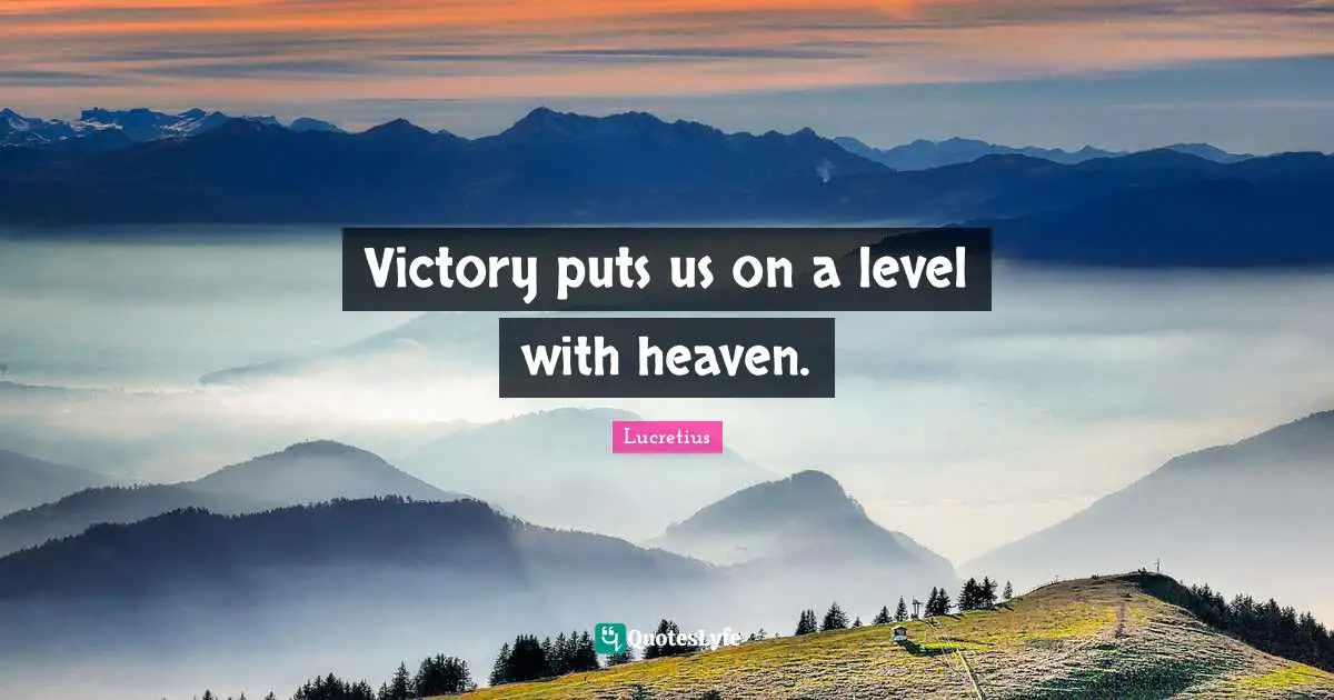 Victory puts us on a level with heaven.