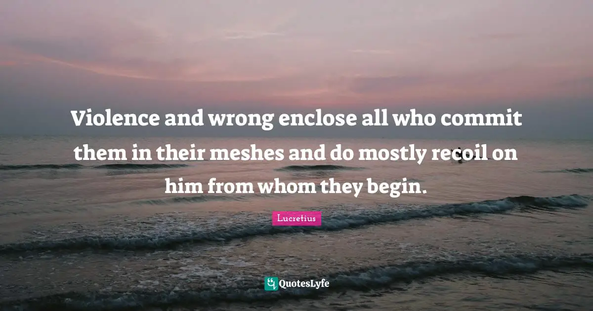 Violence and wrong enclose all who commit them in their meshes and do mostly recoil on him from whom they begin.