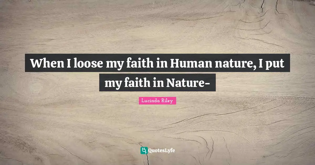 When I loose my faith in Human nature, I put my faith in Nature-