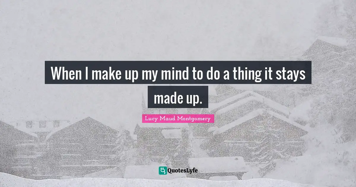 When I make up my mind to do a thing it stays made up.