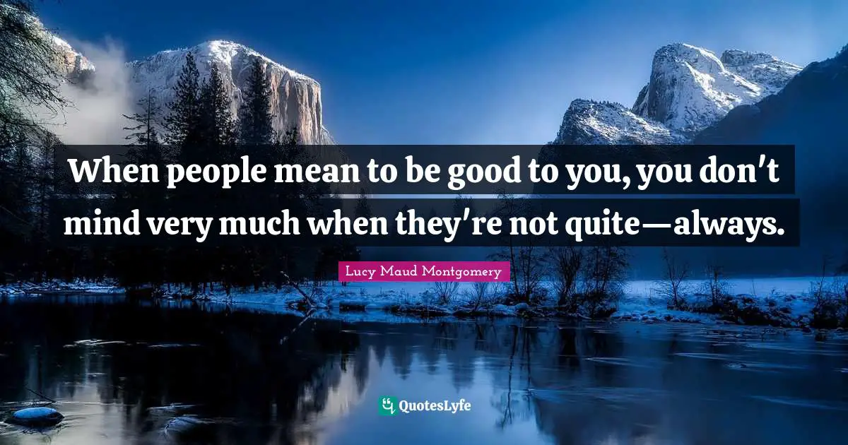 When people mean to be good to you, you don't mind very much when they're not quite—always.