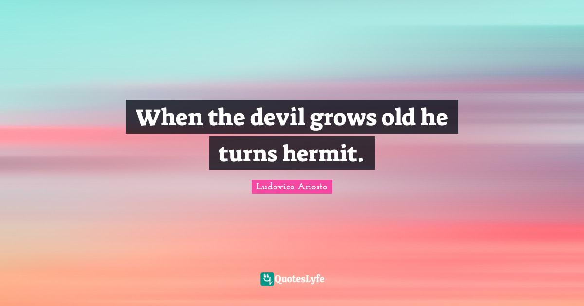 When the devil grows old he turns hermit.