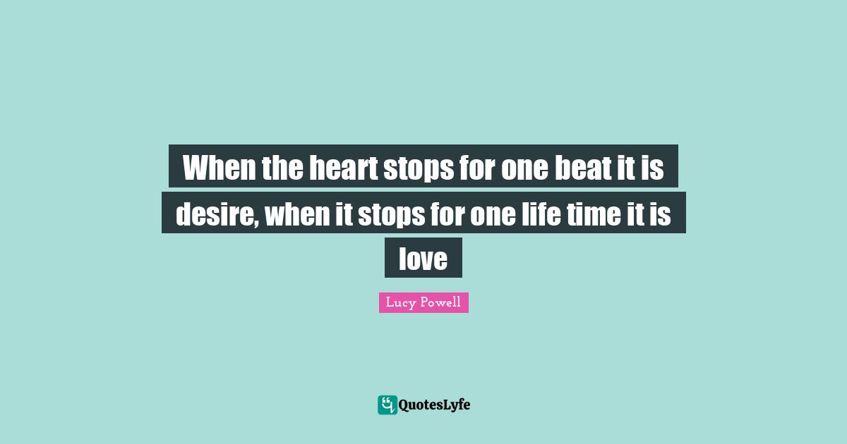 When the heart stops for one beat it is desire, when it stops for one life time it is love
