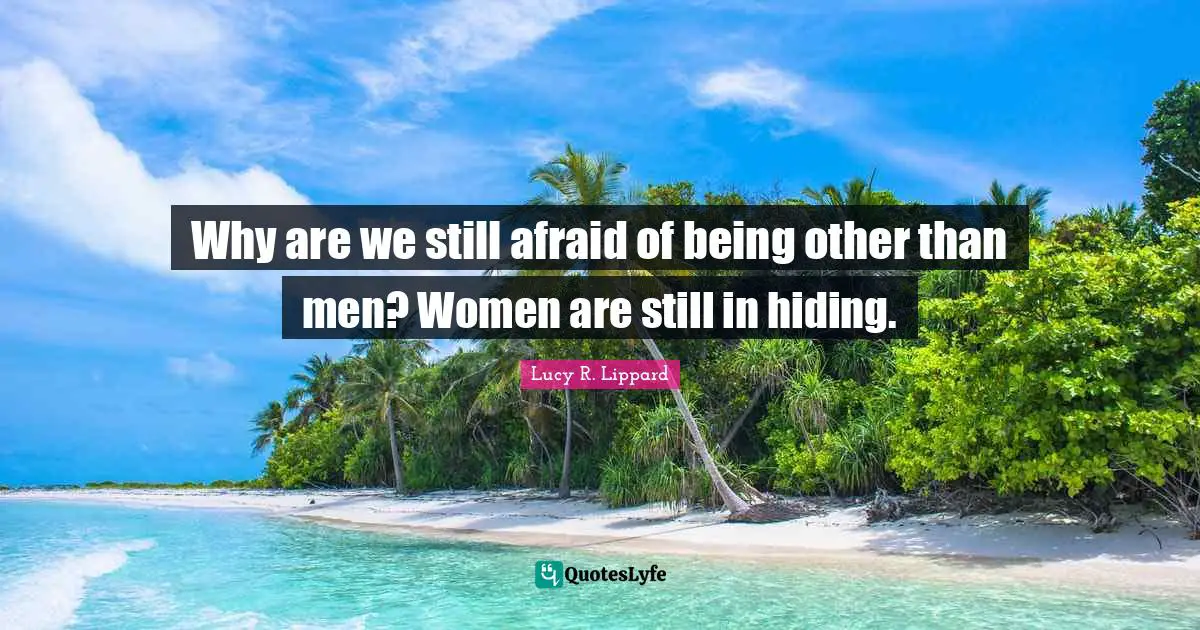 Why are we still afraid of being other than men? Women are still in hiding.