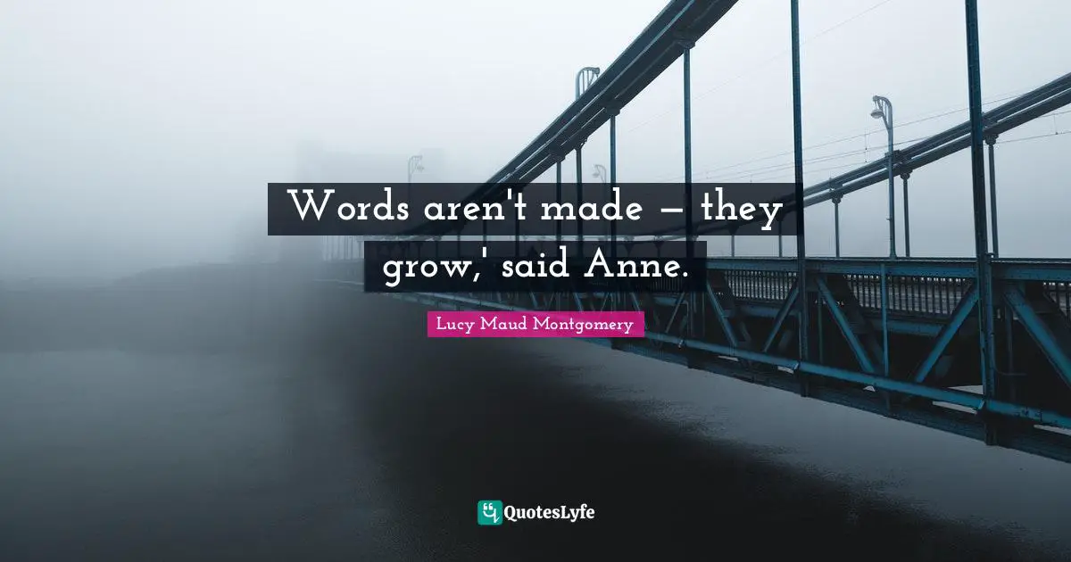 Words aren't made — they grow,' said Anne.