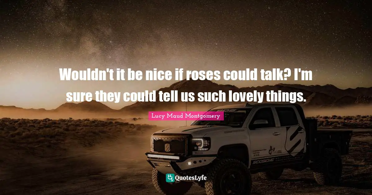Wouldn't it be nice if roses could talk? I'm sure they could tell us such lovely things.