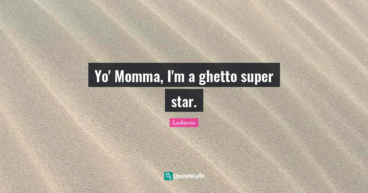Ludacris Quotes: "Yo' Momma, I'm a ghetto super star."