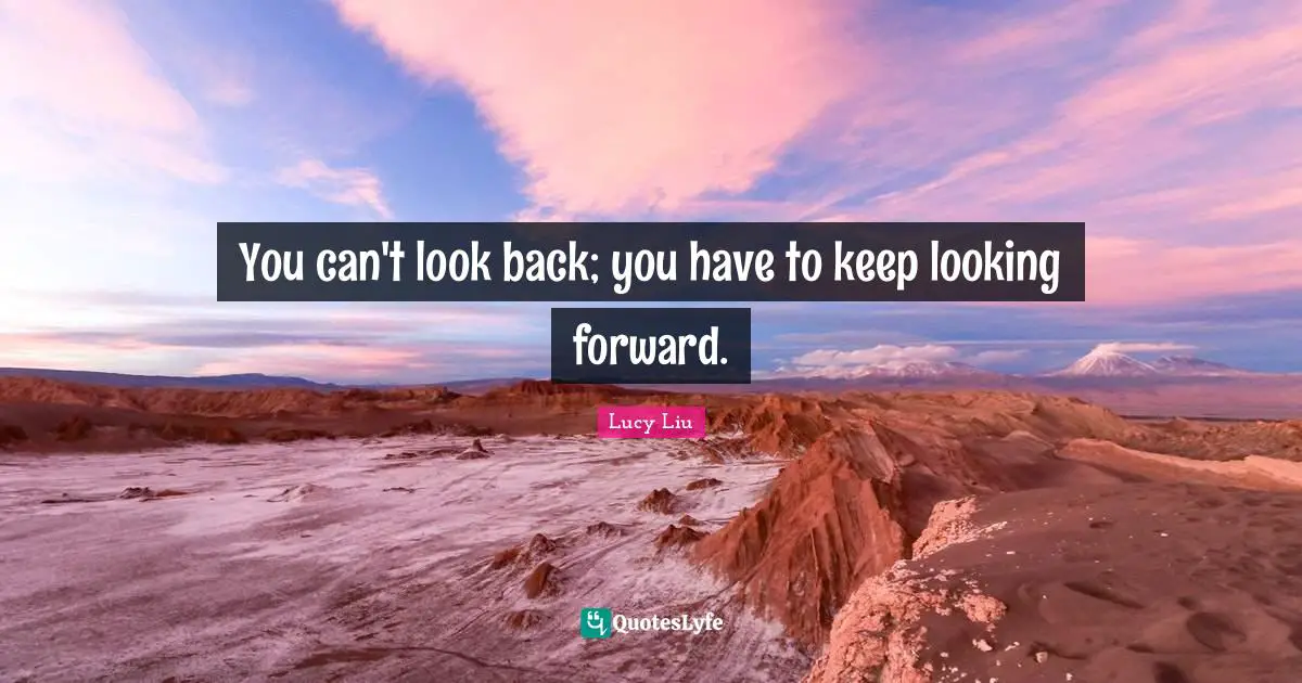You can't look back; you have to keep looking forward.
