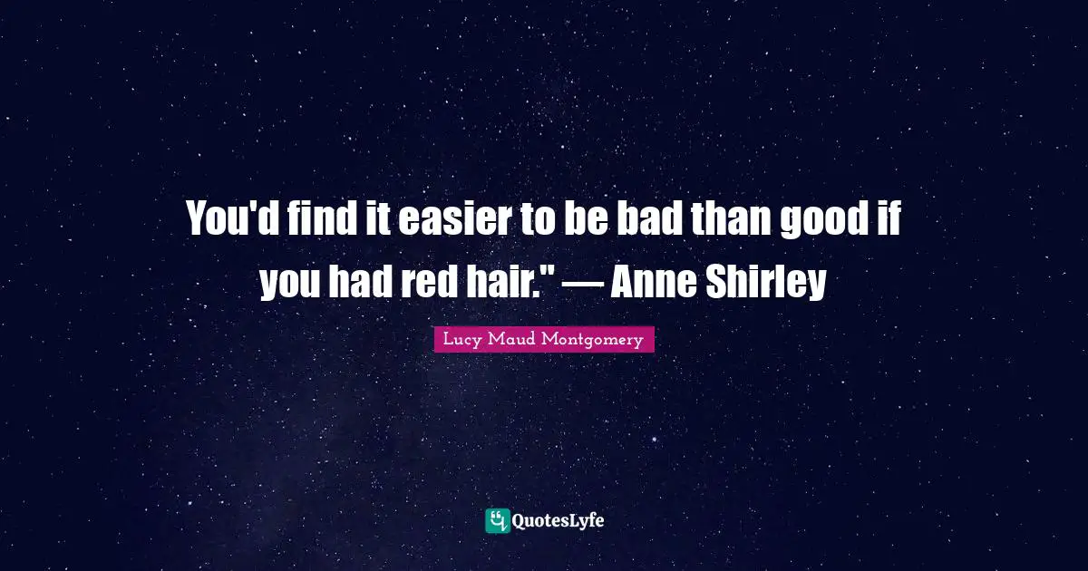 You'd find it easier to be bad than good if you had red hair." — Anne Shirley