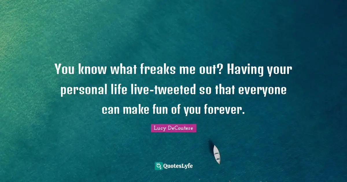 You know what freaks me out? Having your personal life live-tweeted so that everyone can make fun of you forever.