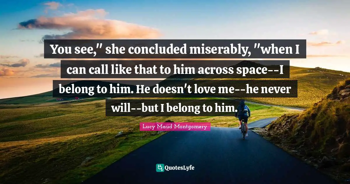 You see," she concluded miserably, "when I can call like that to him across space--I belong to him. He doesn't love me--he never will--but I belong to him.