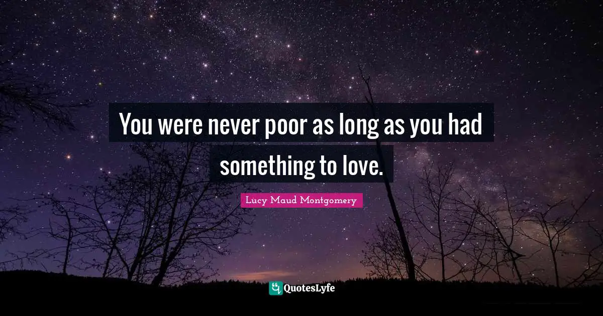 You were never poor as long as you had something to love.