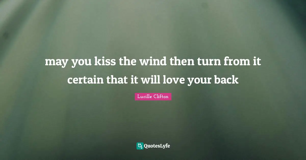 may you kiss the wind then turn from it certain that it will love your back
