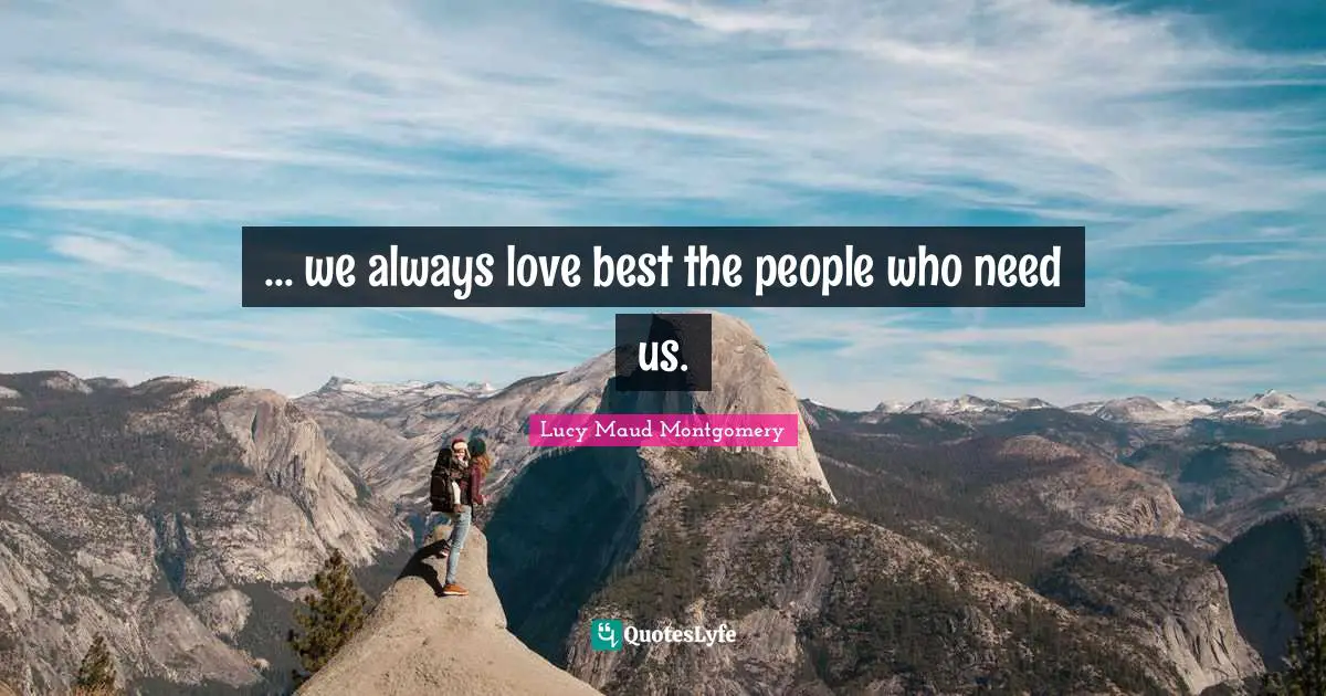 ... we always love best the people who need us.