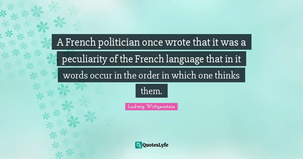 A French politician once wrote that it was a peculiarity of the French language that in it words occur in the order in which one thinks them.