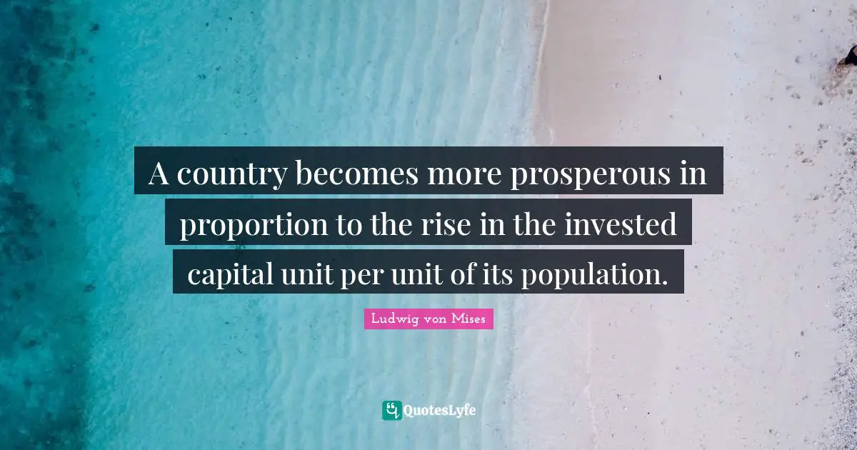 A country becomes more prosperous in proportion to the rise in the invested capital unit per unit of its population.