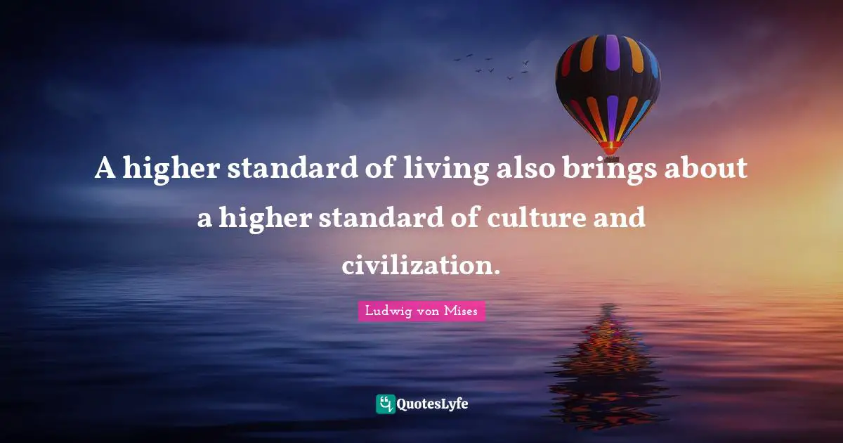 A higher standard of living also brings about a higher standard of culture and civilization.