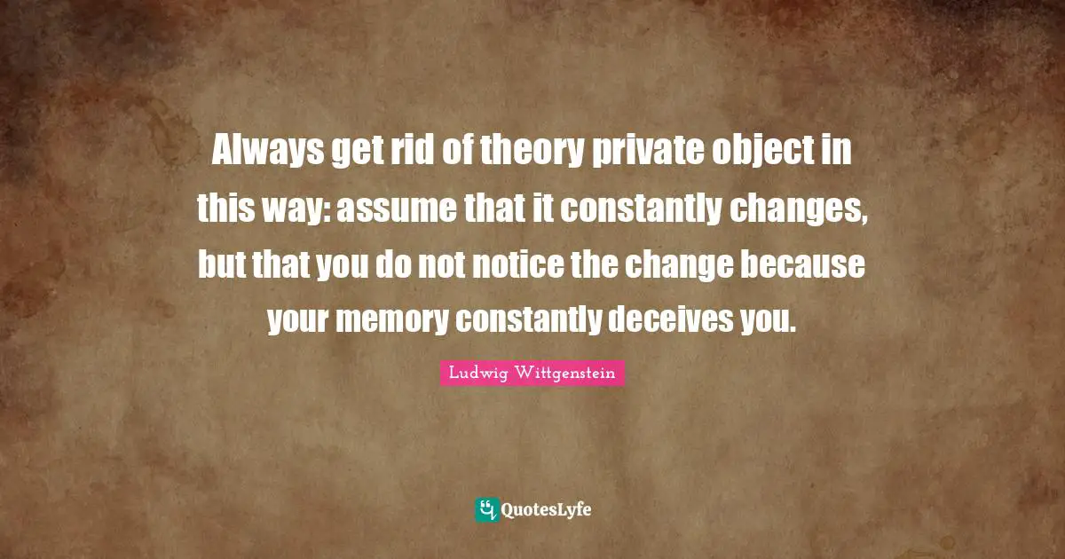 Always get rid of theory private object in this way: assume that it constantly changes, but that you do not notice the change because your memory constantly deceives you.