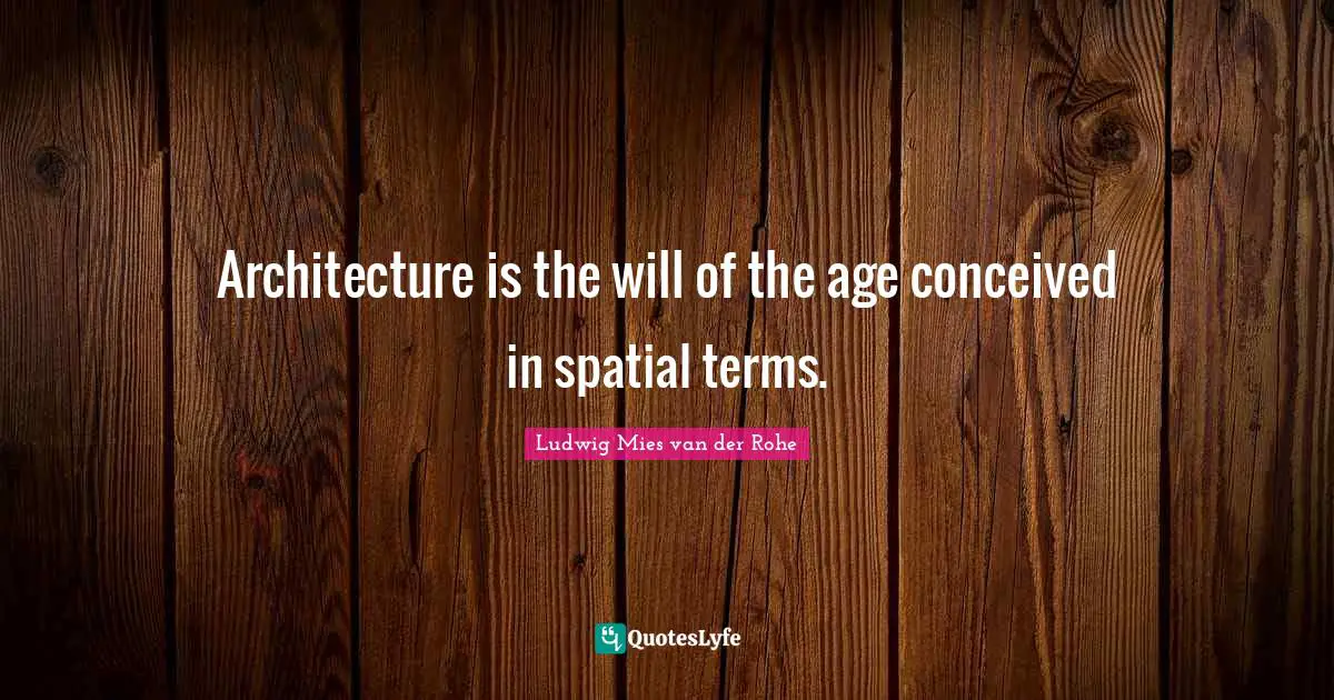 Architecture is the will of the age conceived in spatial terms.