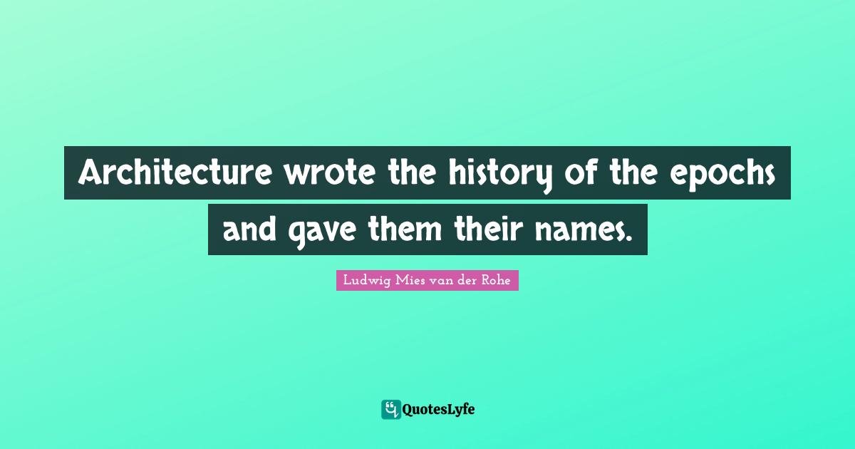 Architecture wrote the history of the epochs and gave them their names.