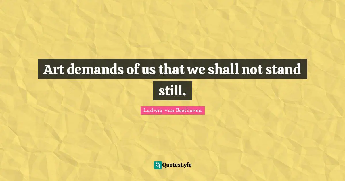 Art demands of us that we shall not stand still.