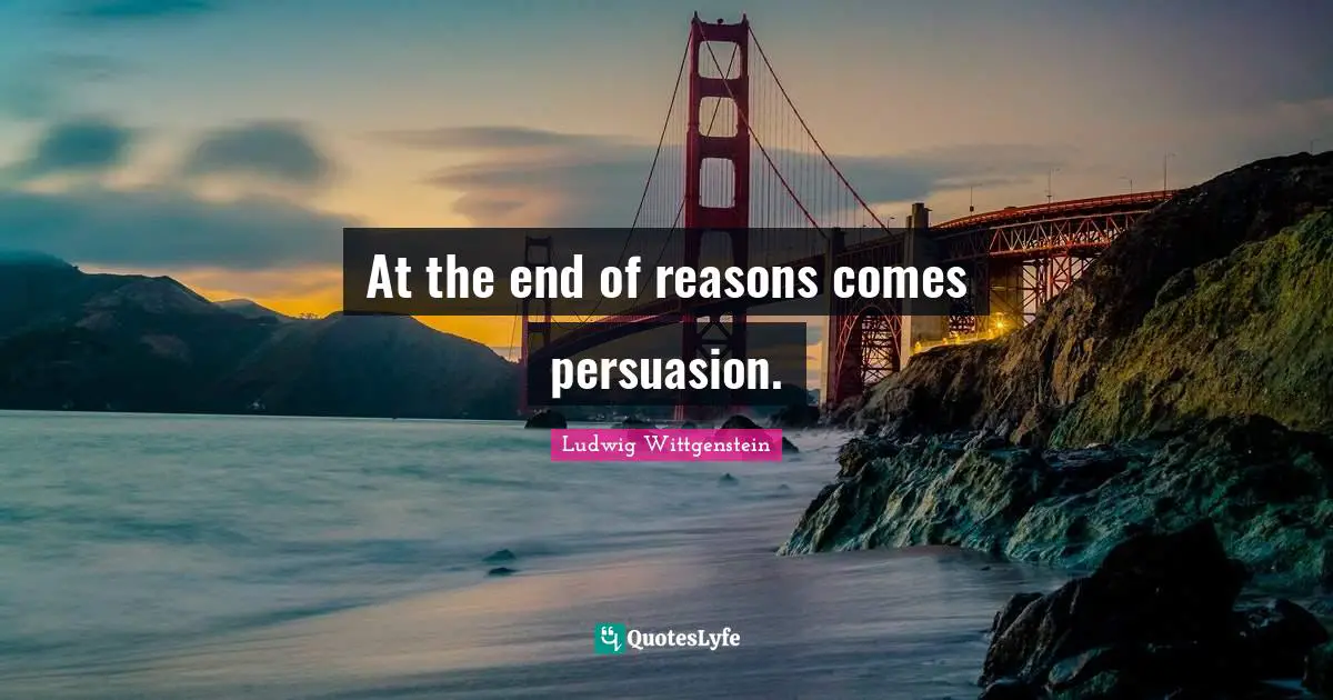 At the end of reasons comes persuasion.