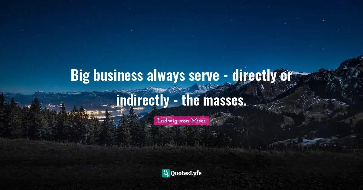 Big business always serve - directly or indirectly - the masses.