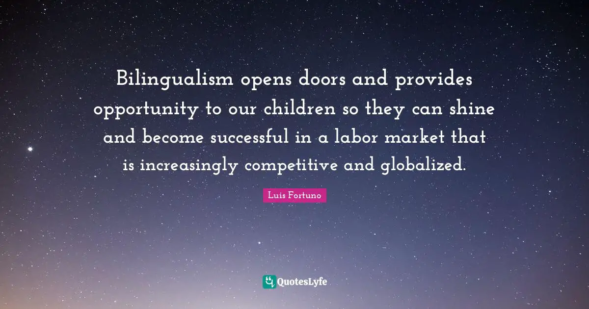 Bilingualism opens doors and provides opportunity to our children so they can shine and become successful in a labor market that is increasingly competitive and globalized.
