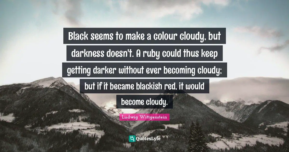 Black seems to make a colour cloudy, but darkness doesn't. A ruby could thus keep getting darker without ever becoming cloudy; but if it became blackish red, it would become cloudy.