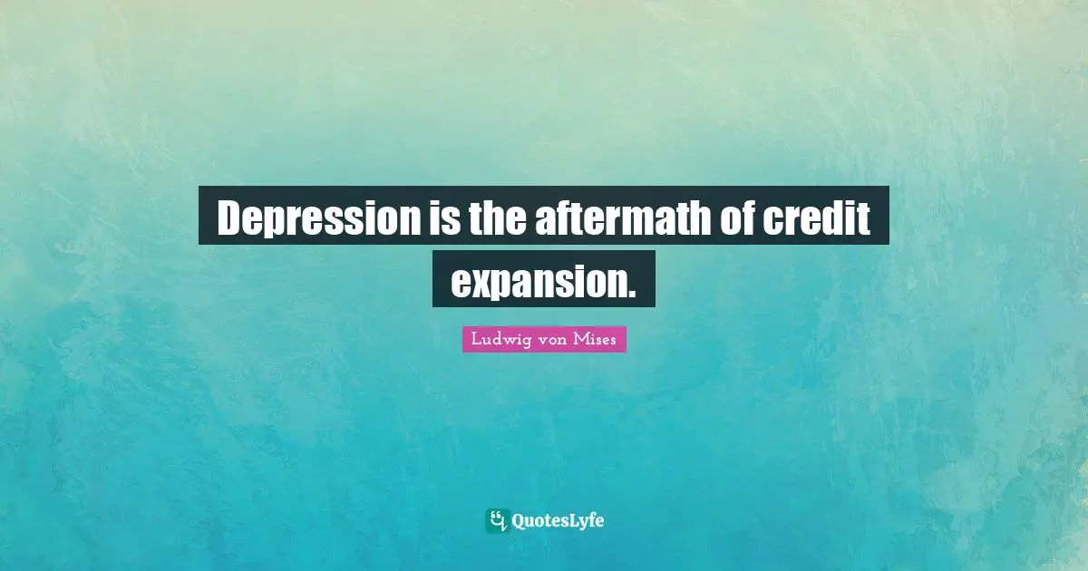 Expansion Quotes: "Depression is the aftermath of credit expansion."