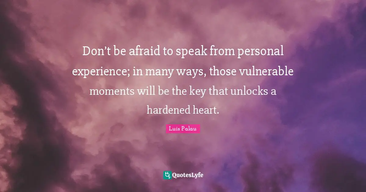 Don’t be afraid to speak from personal experience; in many ways, those vulnerable moments will be the key that unlocks a hardened heart.