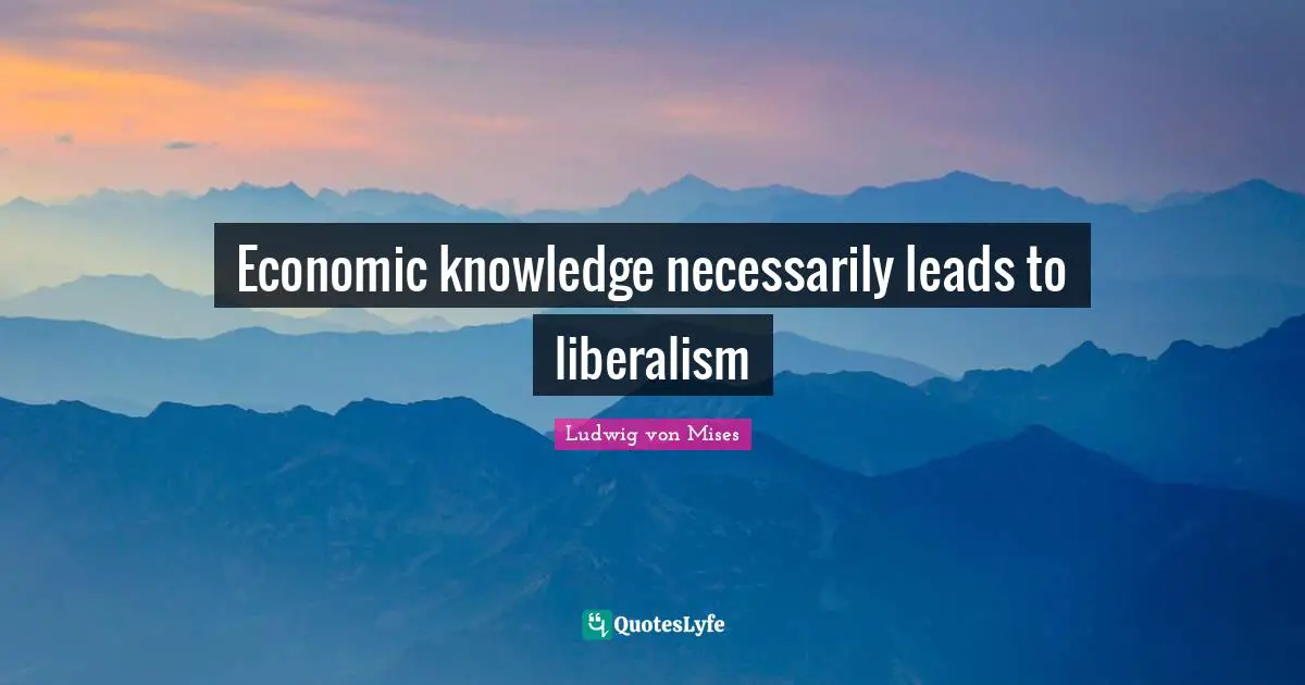 Economic knowledge necessarily leads to liberalism