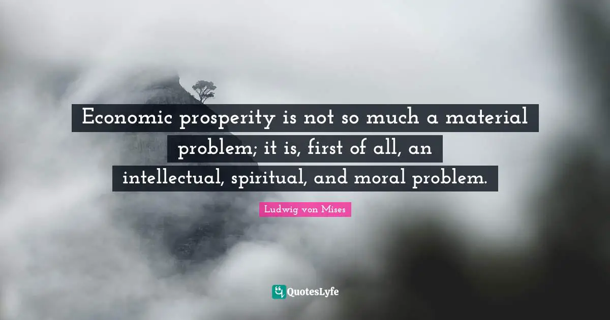 Economic prosperity is not so much a material problem; it is, first of all, an intellectual, spiritual, and moral problem.