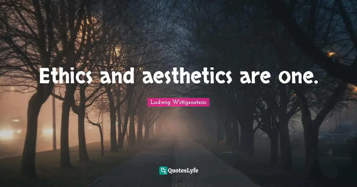 Aesthetics Quotes: "Ethics and aesthetics are one."