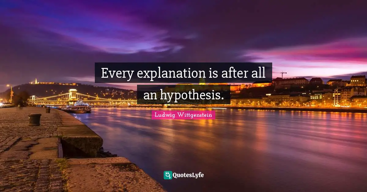 Hypothesis Quotes: "Every explanation is after all an hypothesis."