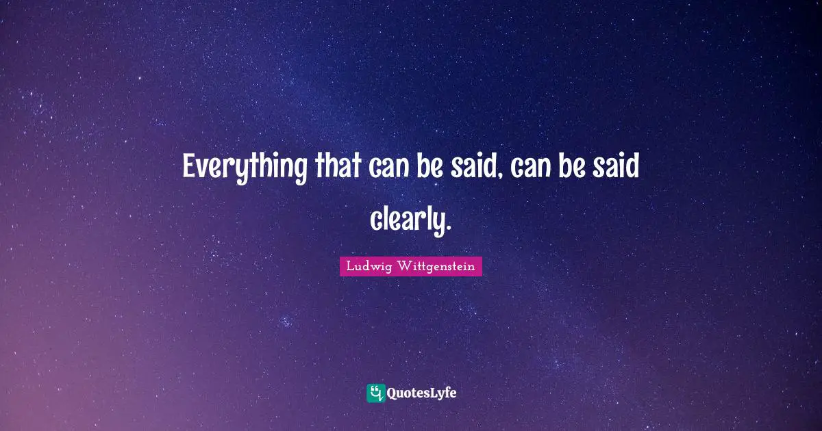 Everything that can be said, can be said clearly.