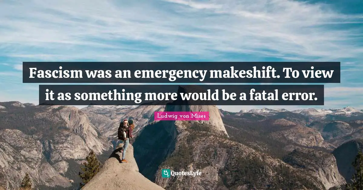 Fascism was an emergency makeshift. To view it as something more would be a fatal error.
