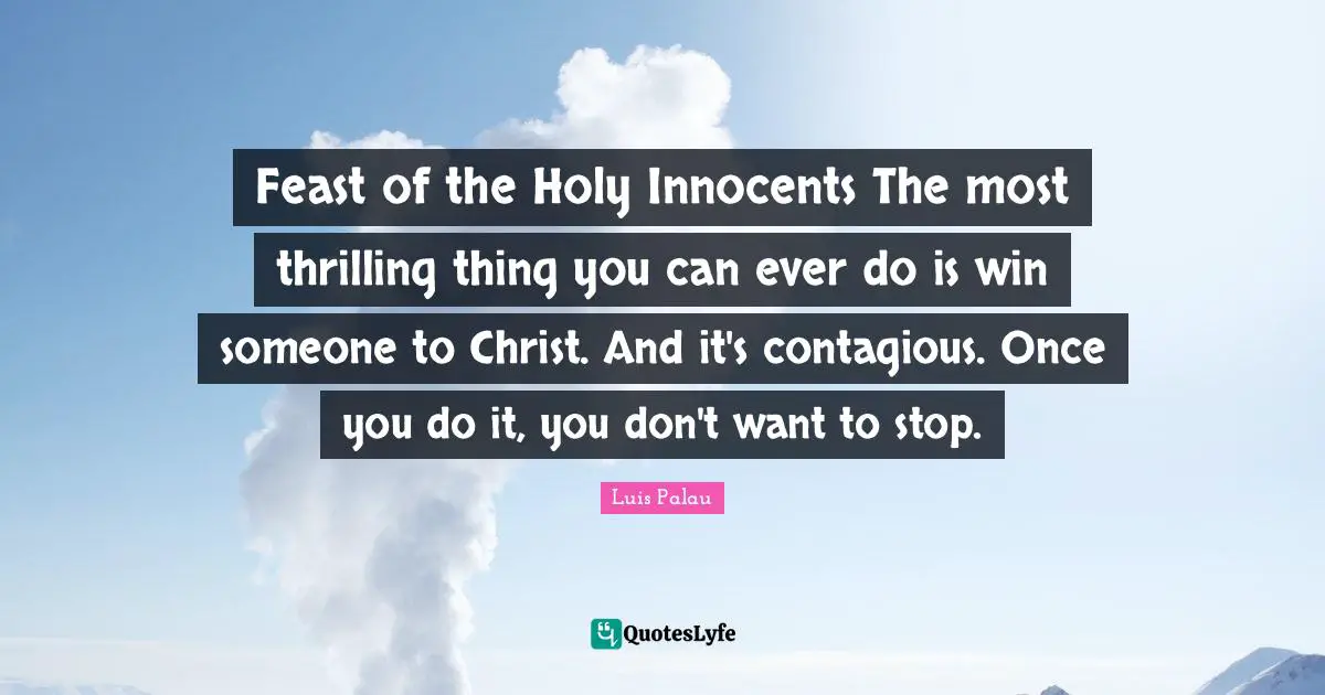 Contagious Quotes: "Feast of the Holy Innocents The most thrilling thing you can ever do is win someone to Christ. And it's contagious. Once you do it, you don't want to stop."
