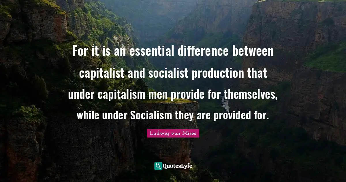 For it is an essential difference between capitalist and socialist production that under capitalism men provide for themselves, while under Socialism they are provided for.