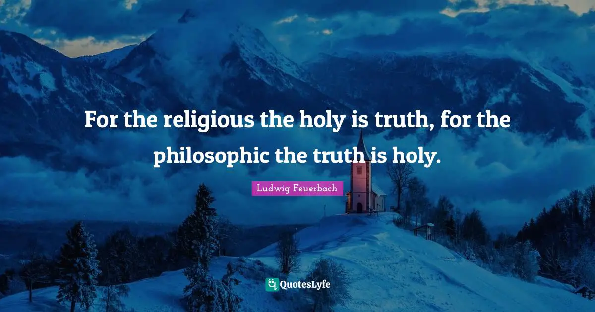 For the religious the holy is truth, for the philosophic the truth is holy.