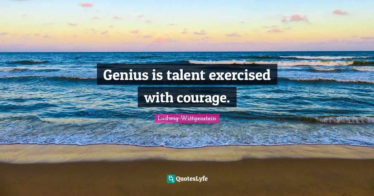 Genius is talent exercised with courage.