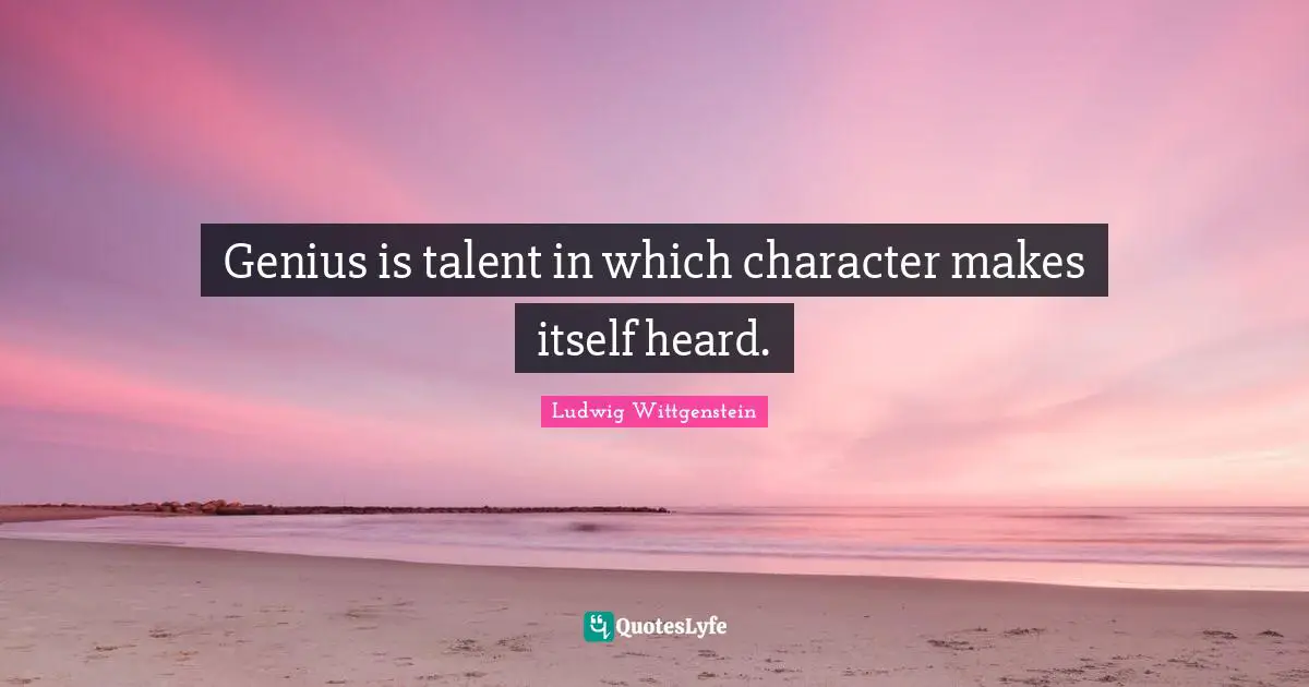 Genius is talent in which character makes itself heard.