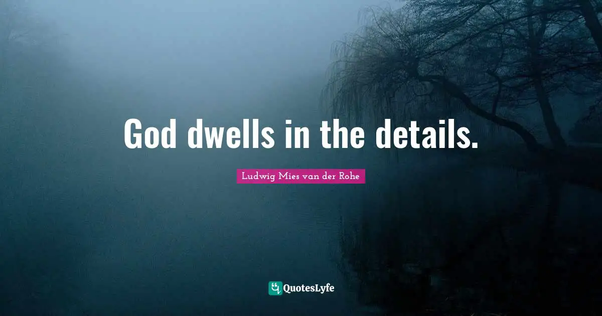 God dwells in the details.