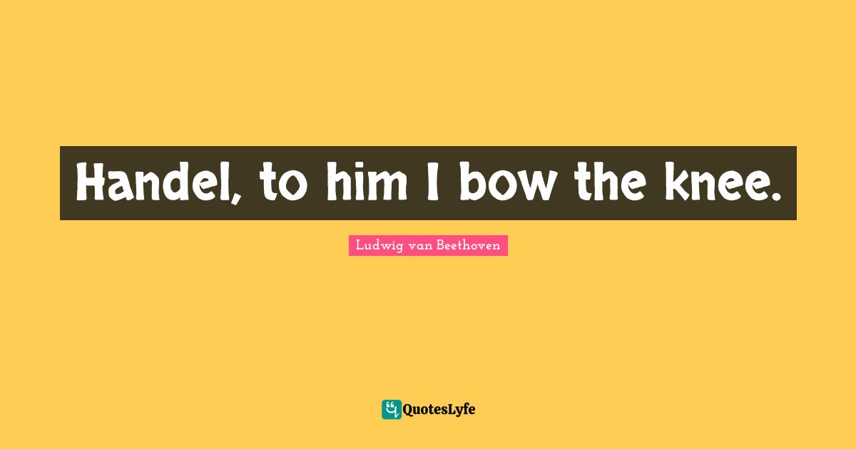 Handel, to him I bow the knee.